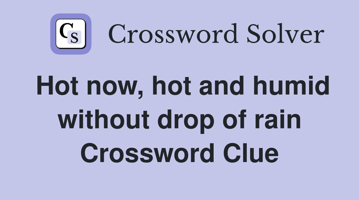 Hot now, hot and humid without drop of rain Crossword Clue Answers Crossword Solver